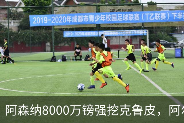 阿森纳8000万镑强挖克鲁皮，阿尔特塔冬窗补强锋线